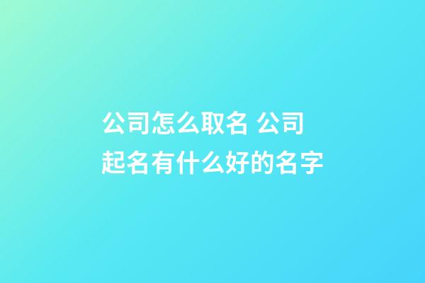 公司怎么取名 公司起名有什么好的名字